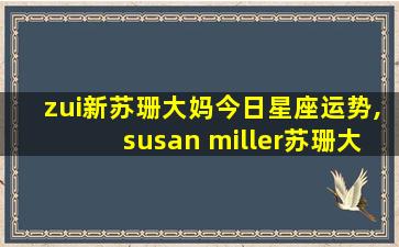 zui新苏珊大妈今日星座运势,susan miller苏珊大妈星座运势